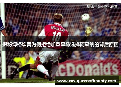 揭秘博格坎普为何拒绝加盟皇马选择阿森纳的背后原因 揭秘博格坎普为何拒绝加盟皇马选择阿森纳的背后原因