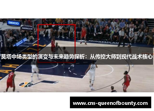 莫塔中场类型的演变与未来趋势探析:从传控大师到现代战术核心 莫塔中场类型的演变与未来趋势探析:从传控大师到现代战术核心