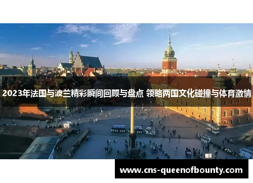2023年法国与波兰精彩瞬间回顾与盘点 领略两国文化碰撞与体育激情