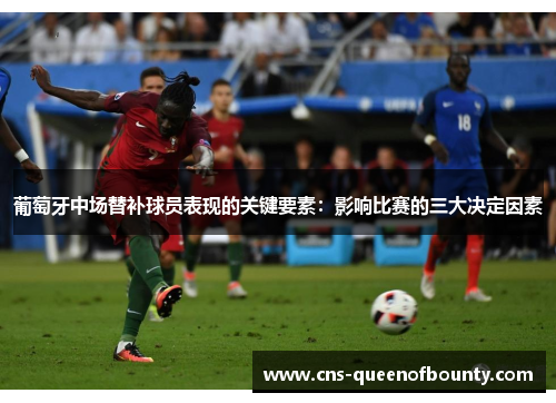 葡萄牙中场替补球员表现的关键要素:影响比赛的三大决定因素 葡萄牙中场替补球员表现的关键要素:影响比赛的三大决定因素