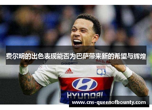 费尔明的出色表现能否为巴萨带来新的希望与辉煌