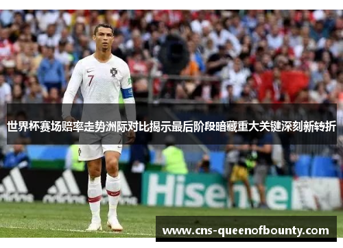 世界杯赛场赔率走势洲际对比揭示最后阶段暗藏重大关键深刻新转折 世界杯赛场赔率走势洲际对比揭示最后阶段暗藏重大关键深刻新转折