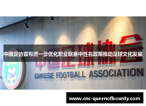中国足协宣布进一步优化职业联赛中性名政策推动足球文化发展 中国足协宣布进一步优化职业联赛中性名政策推动足球文化发展
