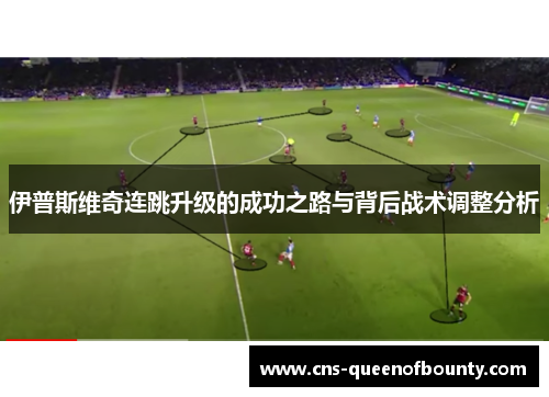 伊普斯维奇连跳升级的成功之路与背后战术调整分析 伊普斯维奇连跳升级的成功之路与背后战术调整分析