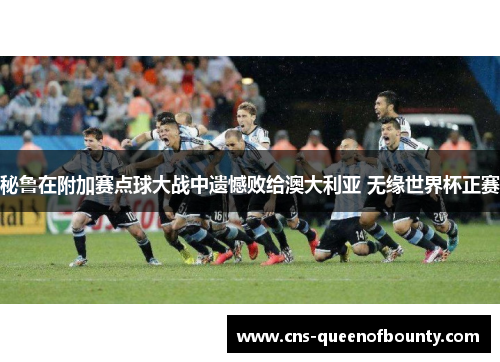 秘鲁在附加赛点球大战中遗憾败给澳大利亚 无缘世界杯正赛 秘鲁在附加赛点球大战中遗憾败给澳大利亚 无缘世界杯正赛