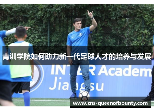青训学院如何助力新一代足球人才的培养与发展 青训学院如何助力新一代足球人才的培养与发展