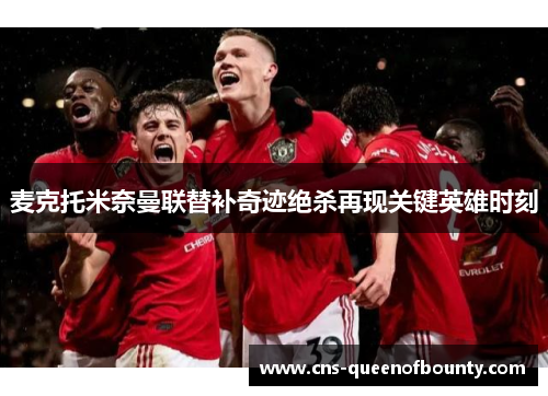 麦克托米奈曼联替补奇迹绝杀再现关键英雄时刻 麦克托米奈曼联替补奇迹绝杀再现关键英雄时刻