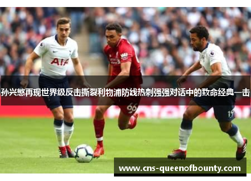 孙兴慜再现世界级反击撕裂利物浦防线热刺强强对话中的致命经典一击