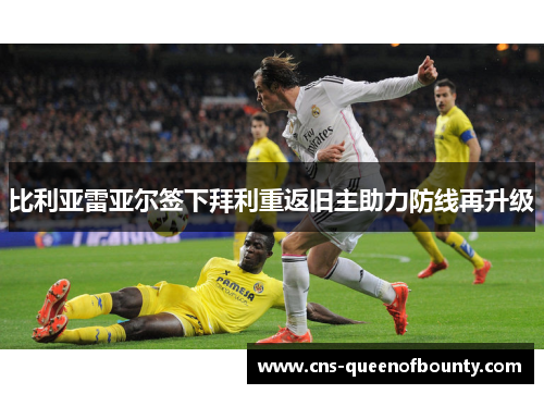 比利亚雷亚尔签下拜利重返旧主助力防线再升级 比利亚雷亚尔签下拜利重返旧主助力防线再升级