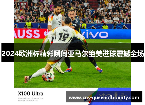 2024欧洲杯精彩瞬间亚马尔绝美进球震撼全场 2024欧洲杯精彩瞬间亚马尔绝美进球震撼全场