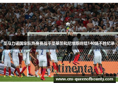 圣马力诺国家队热身赛战平圣基茨和尼维斯终结140场不胜纪录 圣马力诺国家队热身赛战平圣基茨和尼维斯终结140场不胜纪录